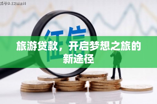烈山旅游贷款，开启梦想之旅的新途径