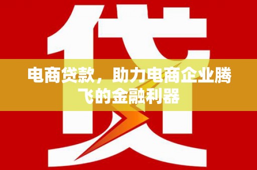 烈山电商贷款，助力电商企业腾飞的金融利器