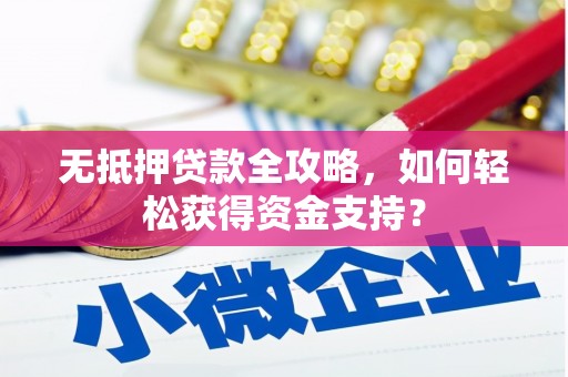 烈山无抵押贷款全攻略，如何轻松获得资金支持？