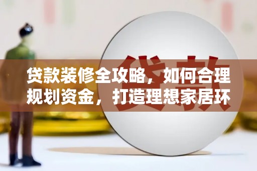 烈山贷款装修全攻略，如何合理规划资金，打造理想家居环境