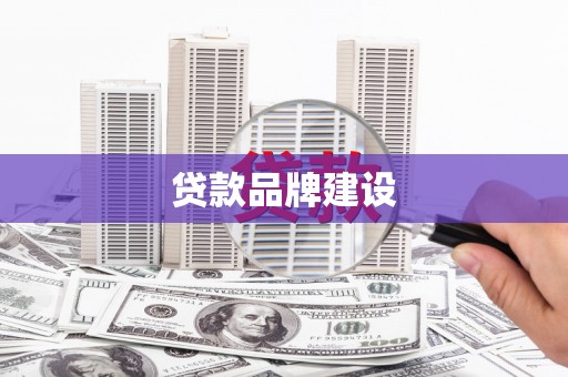 烈山贷款品牌建设