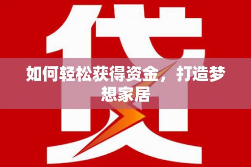 烈山如何轻松获得资金，打造梦想家居