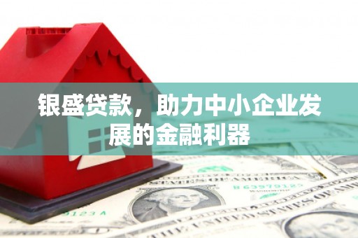 烈山银盛贷款，助力中小企业发展的金融利器