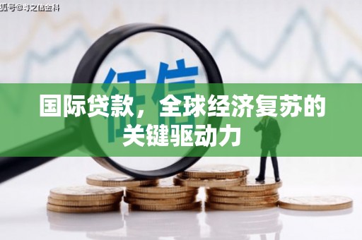 烈山国际贷款，全球经济复苏的关键驱动力