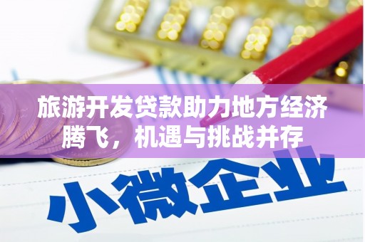 烈山旅游开发贷款助力地方经济腾飞，机遇与挑战并存