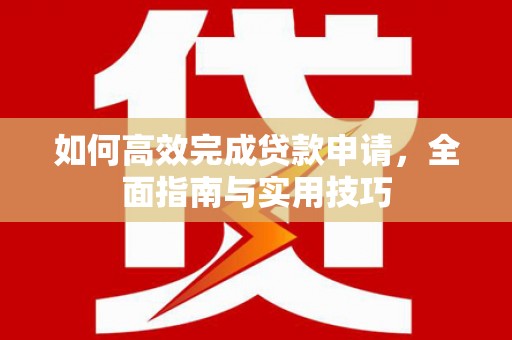 烈山如何高效完成贷款申请，全面指南与实用技巧
