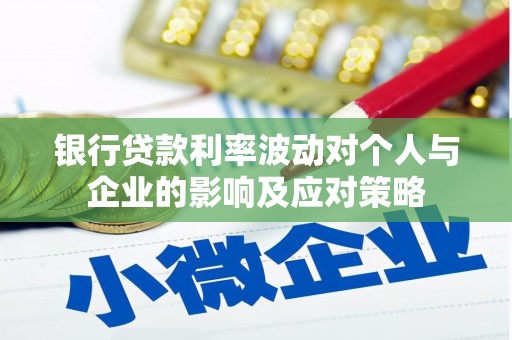 烈山银行贷款利率波动对个人与企业的影响及应对策略