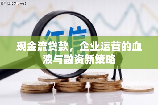 烈山现金流贷款，企业运营的血液与融资新策略