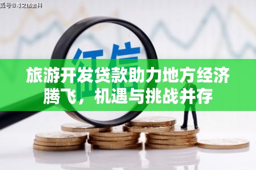 烈山旅游开发贷款助力地方经济腾飞，机遇与挑战并存
