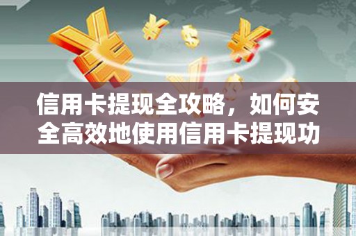 烈山信用卡提现全攻略，如何安全高效地使用信用卡提现功能