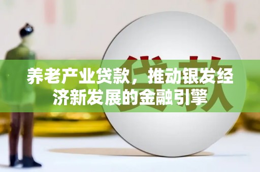 烈山养老产业贷款，推动银发经济新发展的金融引擎