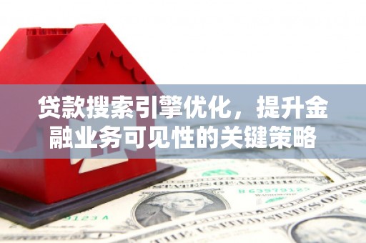 烈山贷款搜索引擎优化，提升金融业务可见性的关键策略