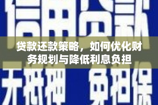 烈山贷款还款策略，如何优化财务规划与降低利息负担