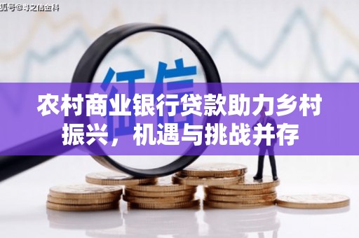 烈山农村商业银行贷款助力乡村振兴，机遇与挑战并存