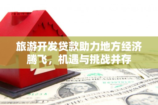 烈山旅游开发贷款助力地方经济腾飞，机遇与挑战并存