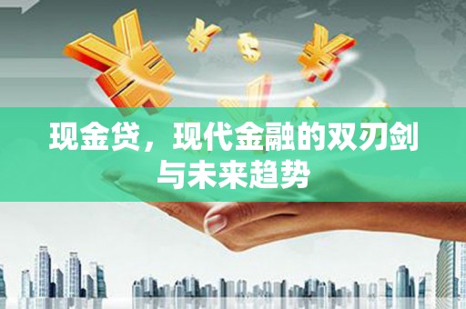 烈山现金贷，现代金融的双刃剑与未来趋势
