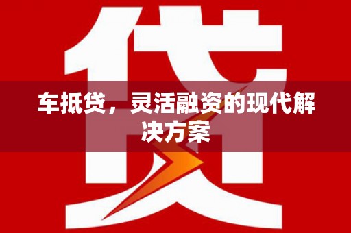 烈山车抵贷，灵活融资的现代解决方案