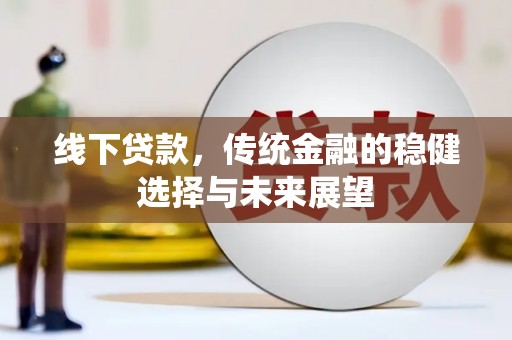 烈山线下贷款，传统金融的稳健选择与未来展望