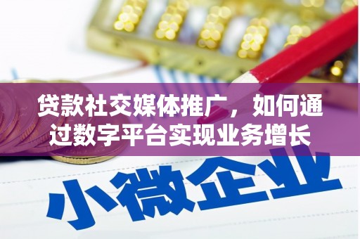 烈山贷款社交媒体推广，如何通过数字平台实现业务增长