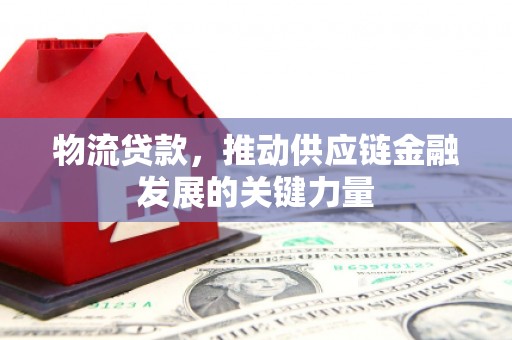 烈山物流贷款，推动供应链金融发展的关键力量