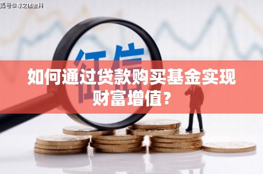 烈山如何通过贷款购买基金实现财富增值？