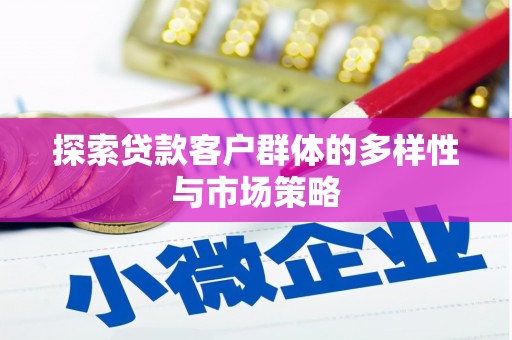 烈山探索贷款客户群体的多样性与市场策略