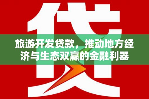 烈山旅游开发贷款，推动地方经济与生态双赢的金融利器