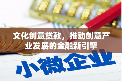 烈山文化创意贷款，推动创意产业发展的金融新引擎