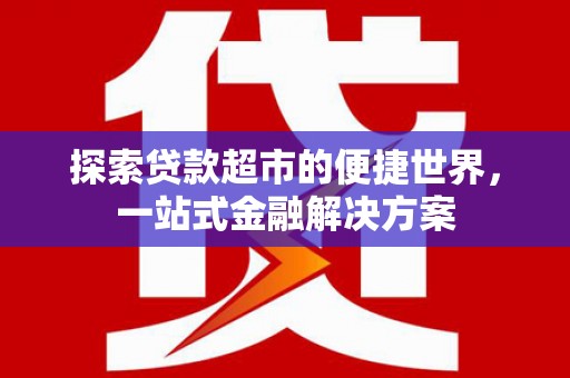 烈山探索贷款超市的便捷世界，一站式金融解决方案