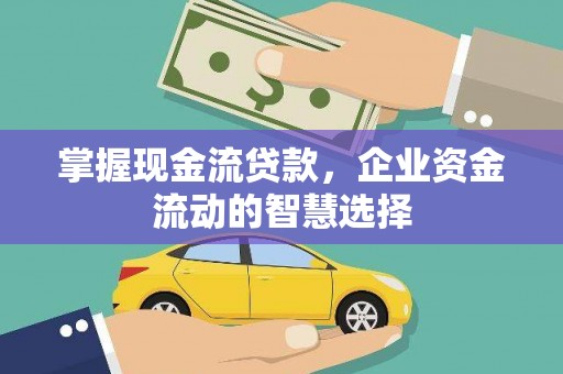 烈山掌握现金流贷款，企业资金流动的智慧选择