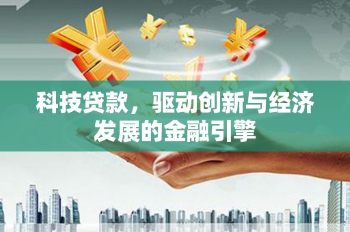 烈山科技贷款，驱动创新与经济发展的金融引擎