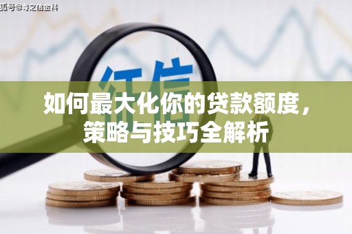 烈山如何最大化你的贷款额度，策略与技巧全解析