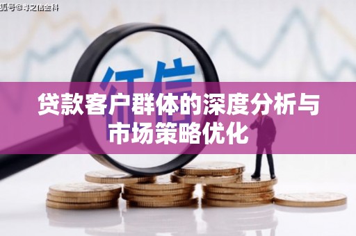 烈山贷款客户群体的深度分析与市场策略优化