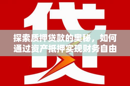 烈山探索质押贷款的奥秘，如何通过资产抵押实现财务自由