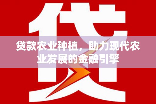 烈山贷款农业种植，助力现代农业发展的金融引擎