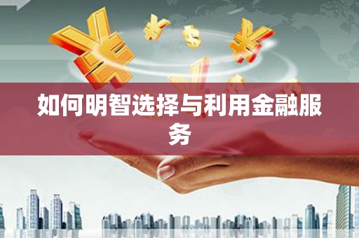 烈山如何明智选择与利用金融服务
