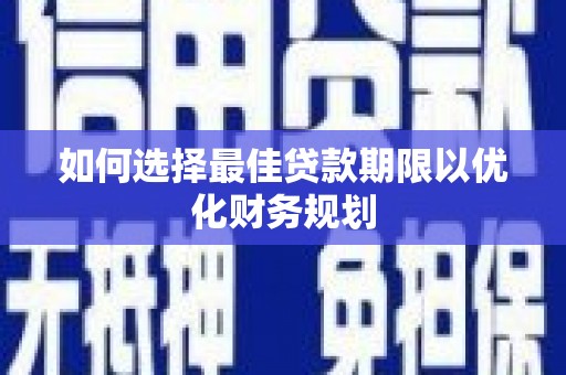 烈山如何选择最佳贷款期限以优化财务规划