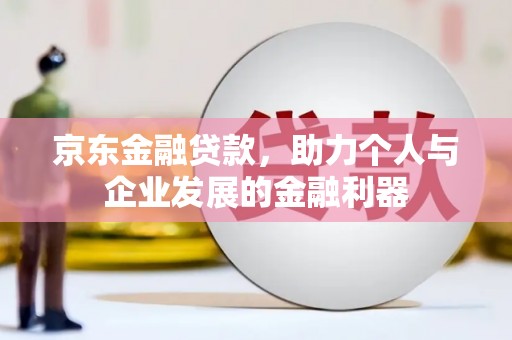 烈山京东金融贷款，助力个人与企业发展的金融利器