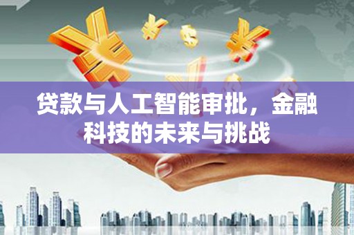 烈山贷款与人工智能审批，金融科技的未来与挑战