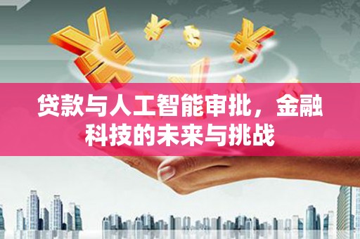 烈山贷款与人工智能审批，金融科技的未来与挑战