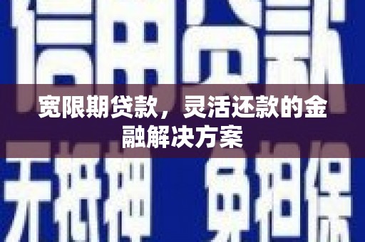烈山宽限期贷款，灵活还款的金融解决方案
