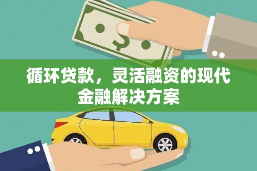 烈山循环贷款，灵活融资的现代金融解决方案