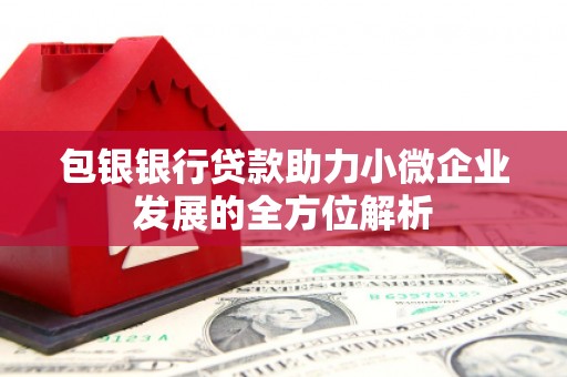 烈山包银银行贷款助力小微企业发展的全方位解析