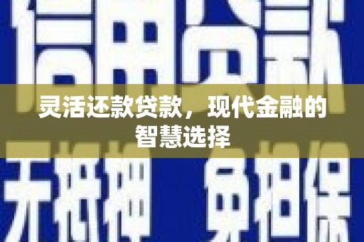 烈山灵活还款贷款，现代金融的智慧选择