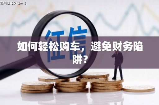 烈山如何轻松购车，避免财务陷阱？
