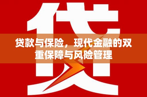 烈山贷款与保险，现代金融的双重保障与风险管理