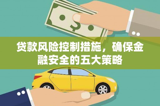 烈山贷款风险控制措施，确保金融安全的五大策略
