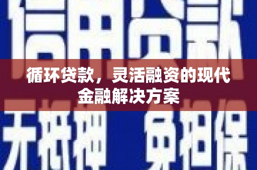 烈山循环贷款，灵活融资的现代金融解决方案