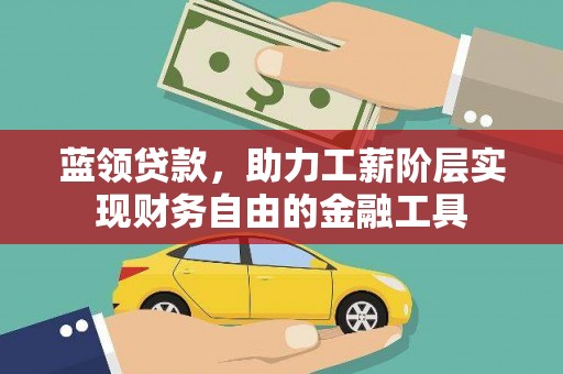 烈山蓝领贷款，助力工薪阶层实现财务自由的金融工具