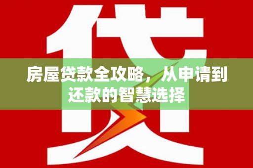烈山房屋贷款全攻略，从申请到还款的智慧选择